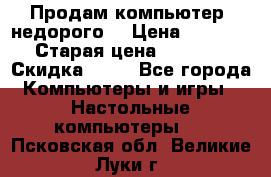 Продам компьютер, недорого! › Цена ­ 12 000 › Старая цена ­ 13 999 › Скидка ­ 10 - Все города Компьютеры и игры » Настольные компьютеры   . Псковская обл.,Великие Луки г.